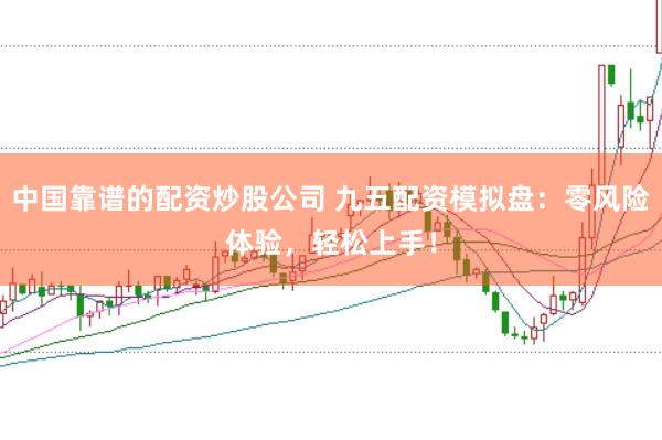 中国靠谱的配资炒股公司 九五配资模拟盘：零风险体验，轻松上手！