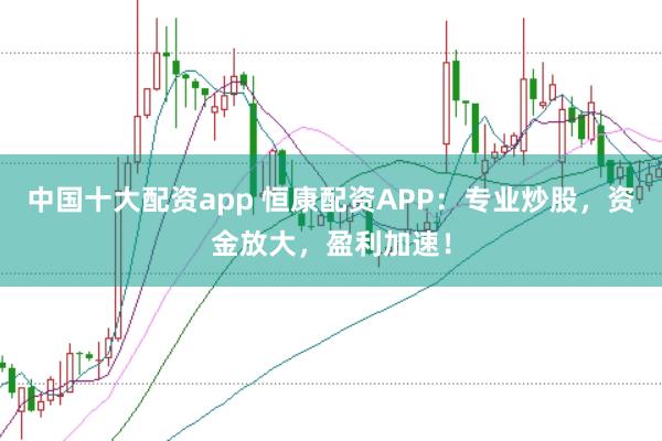 中国十大配资app 恒康配资APP:专业炒股,资金放大,盈利加速!