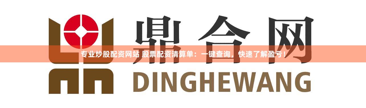 专业炒股配资网站 股票配资清算单：一键查询，快速了解盈亏！