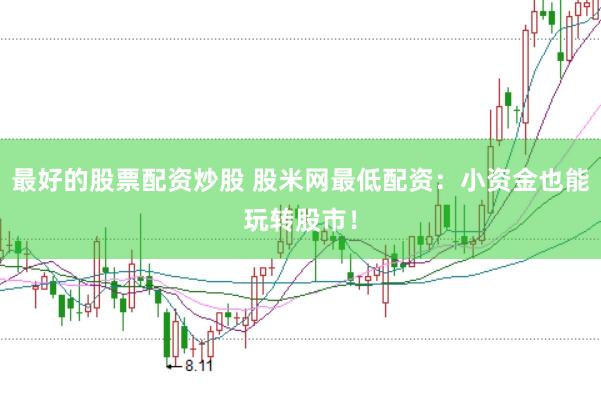 最好的股票配资炒股 股米网最低配资：小资金也能玩转股市！