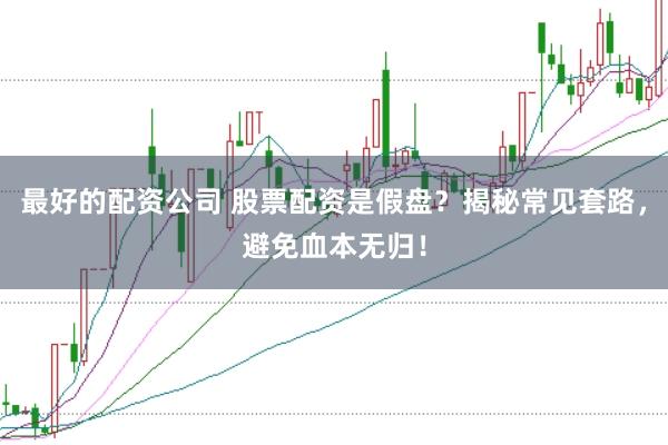 最好的配资公司 股票配资是假盘？揭秘常见套路，避免血本无归！
