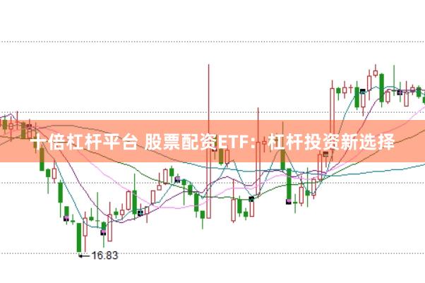 十倍杠杆平台 股票配资ETF：杠杆投资新选择