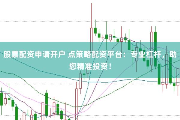 股票配资申请开户 点策略配资平台:专业杠杆,助您精准投资!