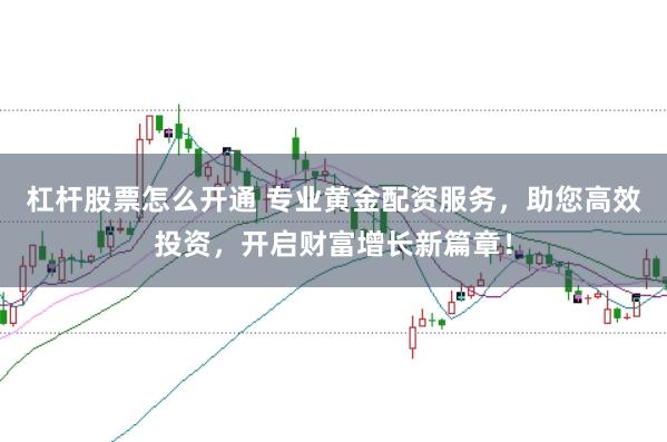 杠杆股票怎么开通 专业黄金配资服务，助您高效投资，开启财富增长新篇章！