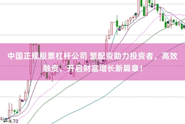 中国正规股票杠杆公司 盟配资助力投资者，高效融资，开启财富增长新篇章！