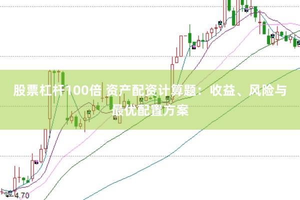 股票杠杆100倍 资产配资计算题：收益、风险与最优配置方案