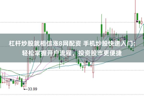 杠杆炒股就相信涨8网配资 手机炒股快速入门：轻松掌握开户流程，投资股市更便捷