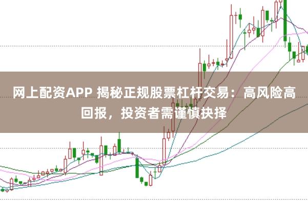 网上配资APP 揭秘正规股票杠杆交易：高风险高回报，投资者需谨慎抉择