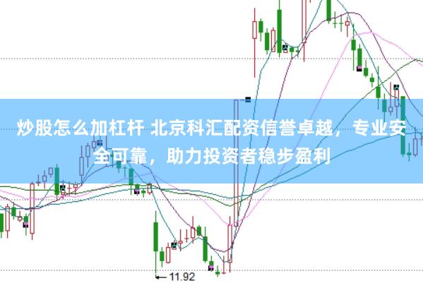 炒股怎么加杠杆 北京科汇配资信誉卓越，专业安全可靠，助力投资者稳步盈利