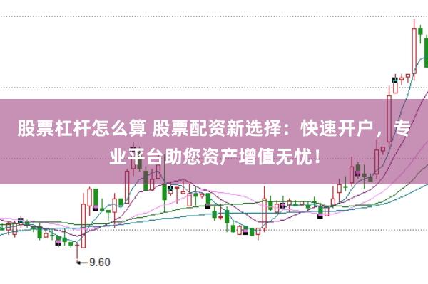 股票杠杆怎么算 股票配资新选择：快速开户，专业平台助您资产增值无忧！