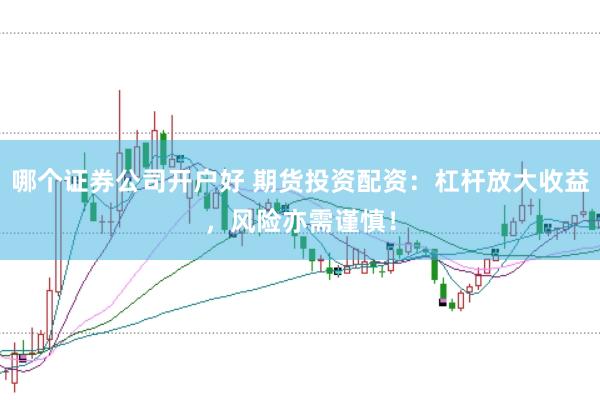 哪个证券公司开户好 期货投资配资：杠杆放大收益，风险亦需谨慎！