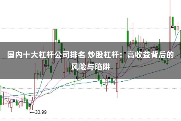 国内十大杠杆公司排名 炒股杠杆：高收益背后的风险与陷阱