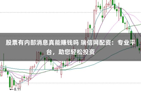 股票有内部消息真能赚钱吗 瑞信网配资：专业平台，助您轻松投资