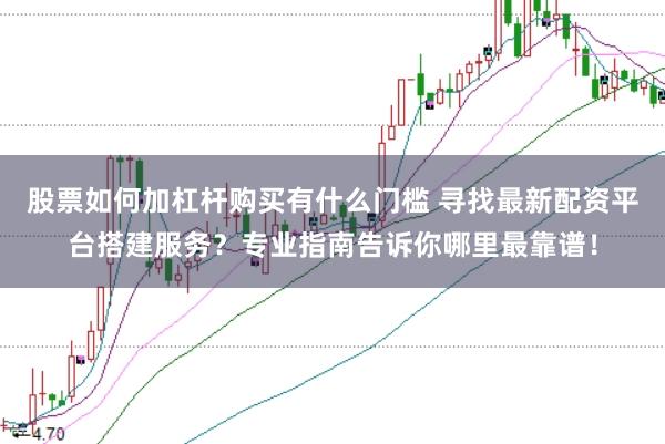 股票如何加杠杆购买有什么门槛 寻找最新配资平台搭建服务?专业指南告诉你哪里最靠谱!