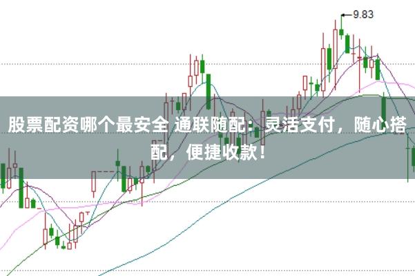股票配资哪个最安全 通联随配：灵活支付，随心搭配，便捷收款！