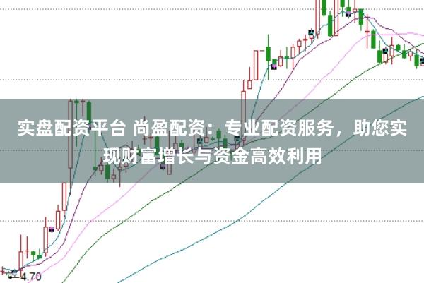 实盘配资平台 尚盈配资：专业配资服务，助您实现财富增长与资金高效利用