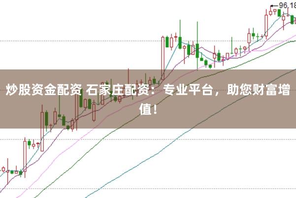 炒股资金配资 石家庄配资：专业平台，助您财富增值！