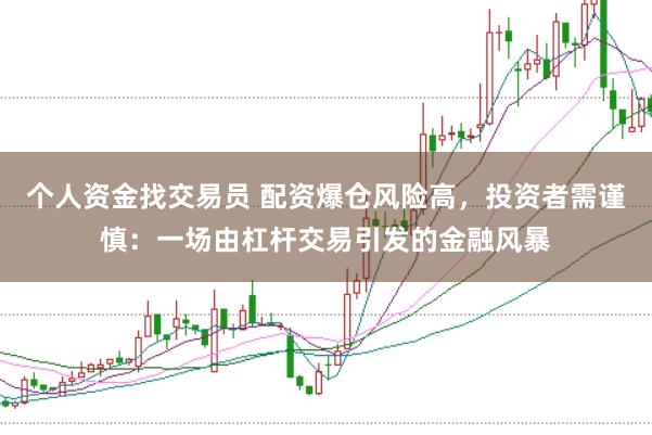 个人资金找交易员 配资爆仓风险高，投资者需谨慎：一场由杠杆交易引发的金融风暴