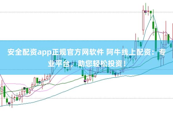 安全配资app正规官方网软件 阿牛线上配资：专业平台，助您轻松投资！