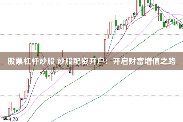 股票杠杆炒股 炒股配资开户：开启财富增值之路