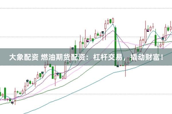大象配资 燃油期货配资：杠杆交易，撬动财富！