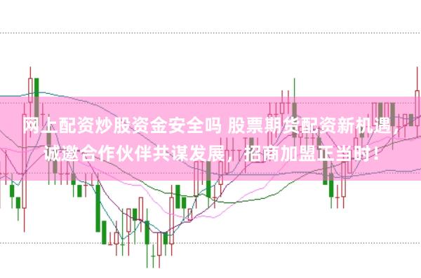 网上配资炒股资金安全吗 股票期货配资新机遇，诚邀合作伙伴共谋发展，招商加盟正当时！