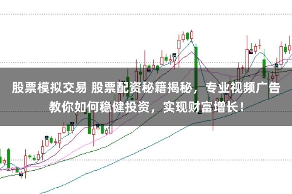 股票模拟交易 股票配资秘籍揭秘，专业视频广告教你如何稳健投资，实现财富增长！
