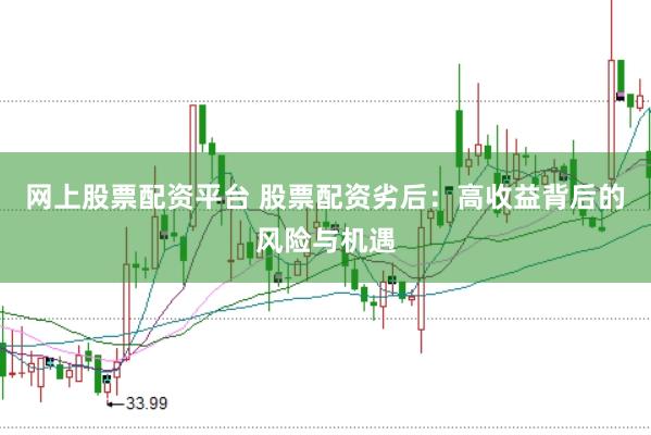 网上股票配资平台 股票配资劣后：高收益背后的风险与机遇