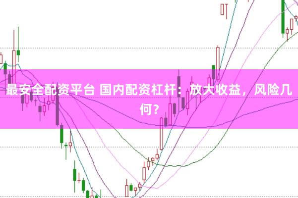 最安全配资平台 国内配资杠杆：放大收益，风险几何？