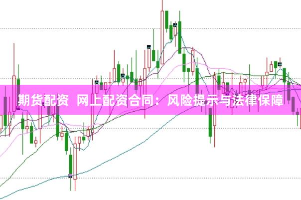 期货配资  网上配资合同：风险提示与法律保障
