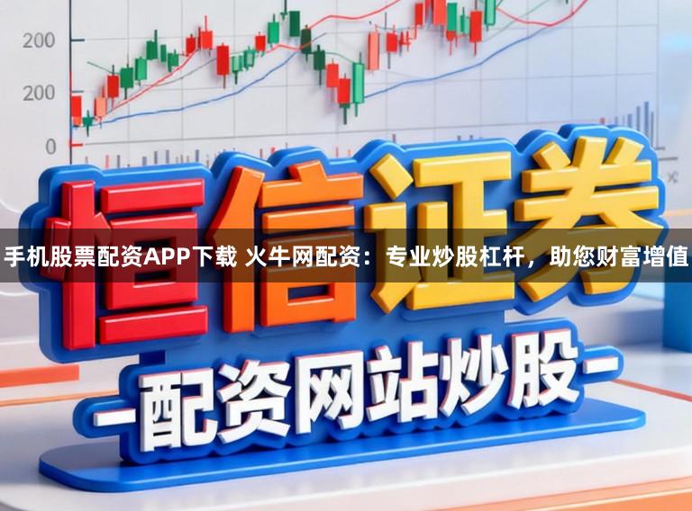 手机股票配资APP下载 火牛网配资：专业炒股杠杆，助您财富增值