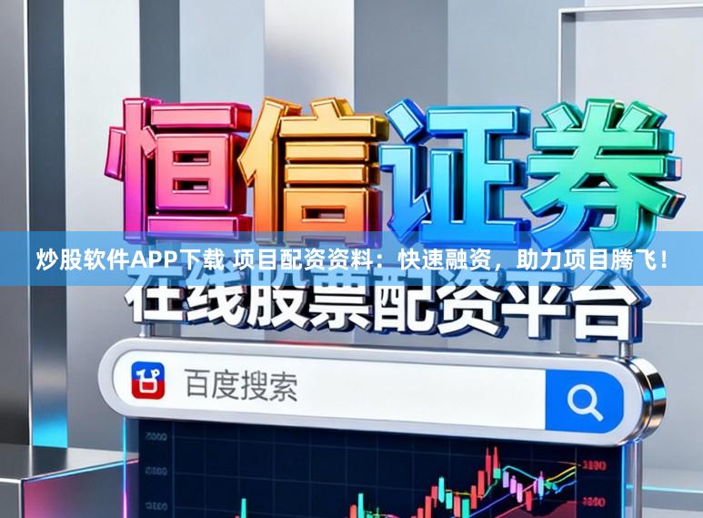 炒股软件APP下载 项目配资资料：快速融资，助力项目腾飞！