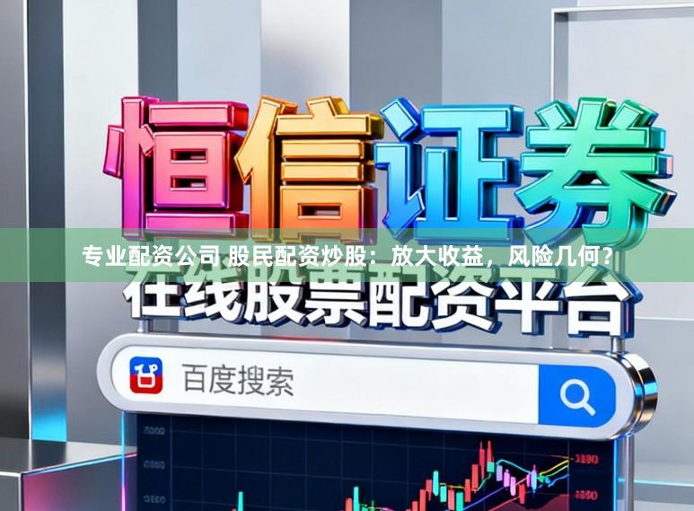 专业配资公司 股民配资炒股：放大收益，风险几何？
