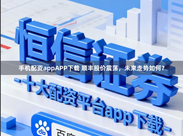手机配资appAPP下载 顺丰股价震荡，未来走势如何？