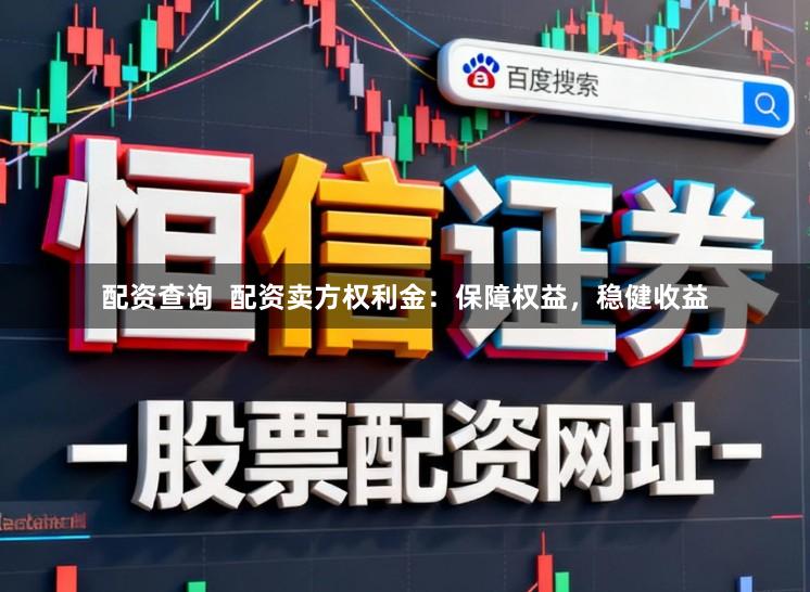 配资查询 配资卖方权利金:保障权益,稳健收益