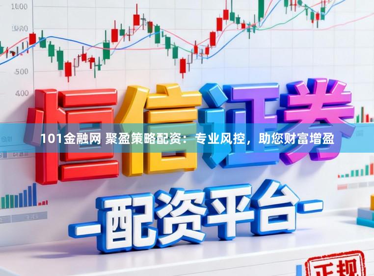 101金融网 聚盈策略配资：专业风控，助您财富增盈