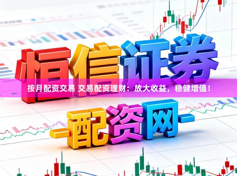 按月配资交易 交易配资理财:放大收益,稳健增值!