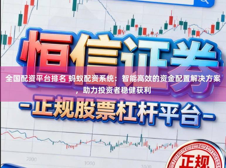 全国配资平台排名 蚂蚁配资系统:智能高效的资金配置解决方案,助力投资者稳健获利