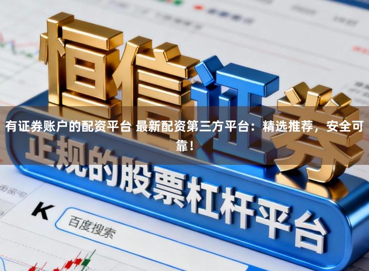 有证券账户的配资平台 最新配资第三方平台：精选推荐，安全可靠！