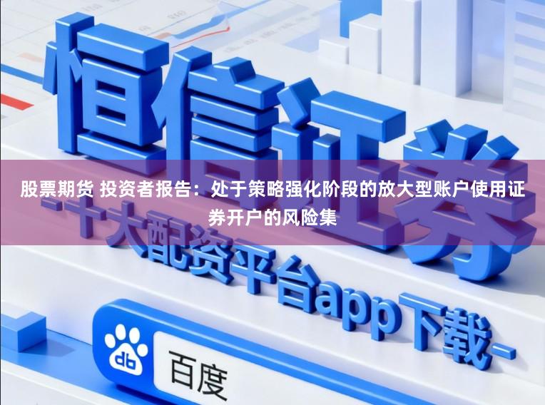股票期货 投资者报告：处于策略强化阶段的放大型账户使用证券开户的风险集