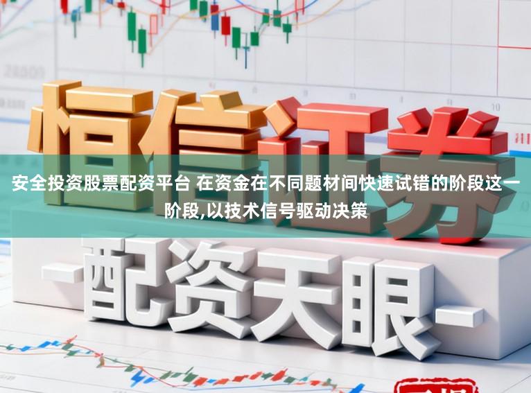 安全投资股票配资平台 在资金在不同题材间快速试错的阶段这一阶段,以技术信号驱动决策
