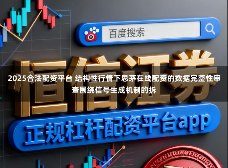 2025合法配资平台 结构性行情下思茅在线配资的数据完整性审查围绕信号生成机制的拆