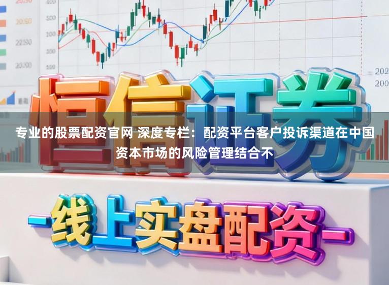 专业的股票配资官网 深度专栏：配资平台客户投诉渠道在中国资本市场的风险管理结合不