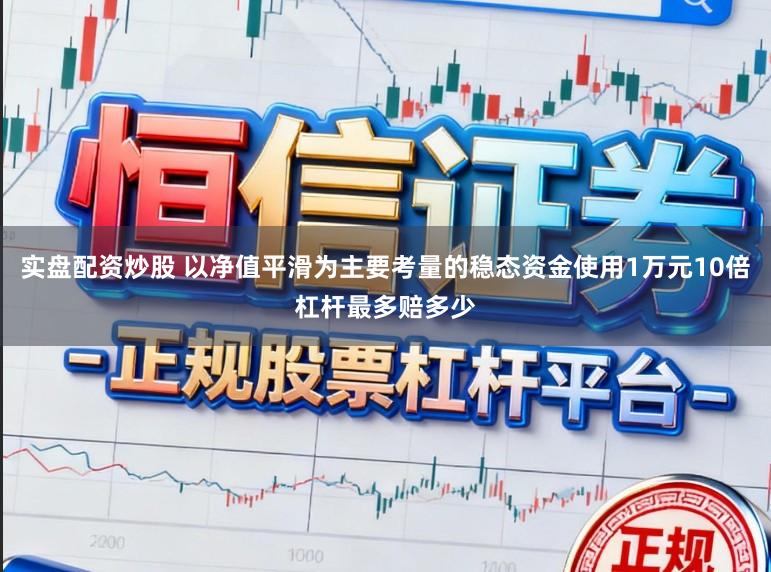 实盘配资炒股 以净值平滑为主要考量的稳态资金使用1万元10倍杠杆最多赔多少