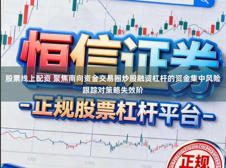 股票线上配资 聚焦南向资金交易圈炒股融资杠杆的资金集中风险跟踪对策略失效阶