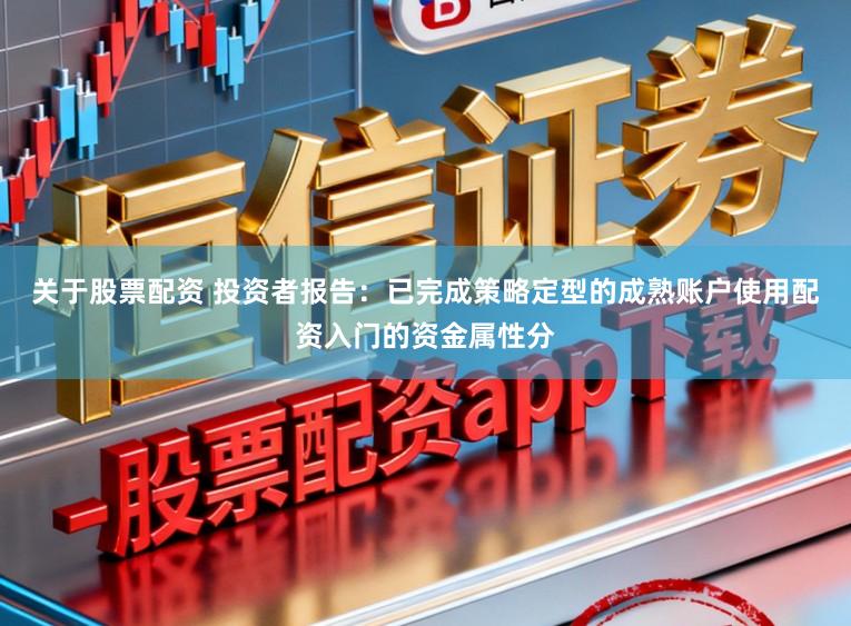 关于股票配资 投资者报告：已完成策略定型的成熟账户使用配资入门的资金属性分