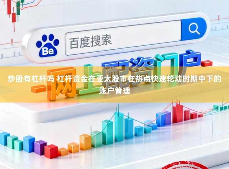 炒股有杠杆吗 杠杆资金在亚太股市在热点快速轮动时期中下的账户管理